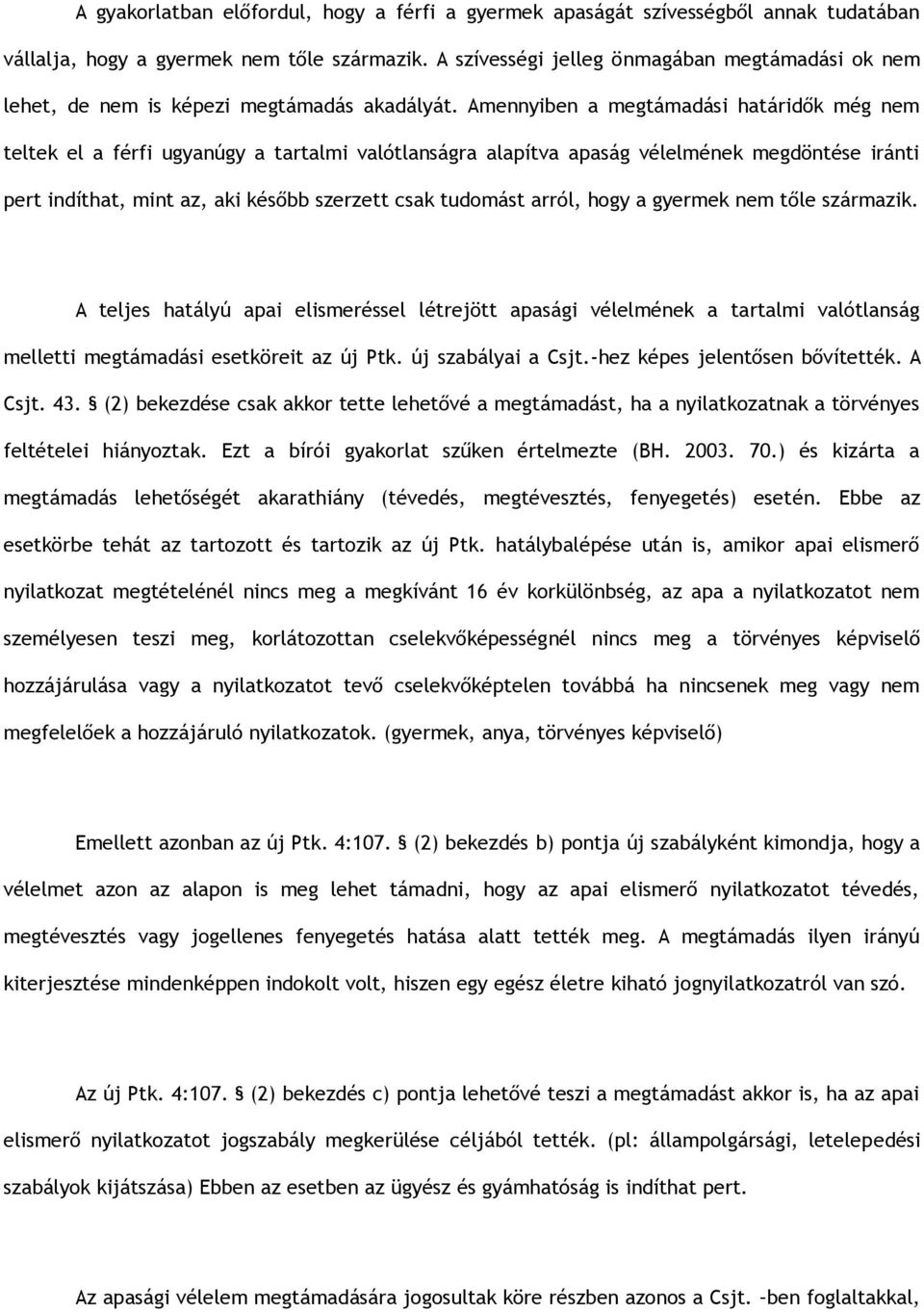 Amennyiben a megtámadási határidők még nem teltek el a férfi ugyanúgy a tartalmi valótlanságra alapítva apaság vélelmének megdöntése iránti pert indíthat, mint az, aki később szerzett csak tudomást