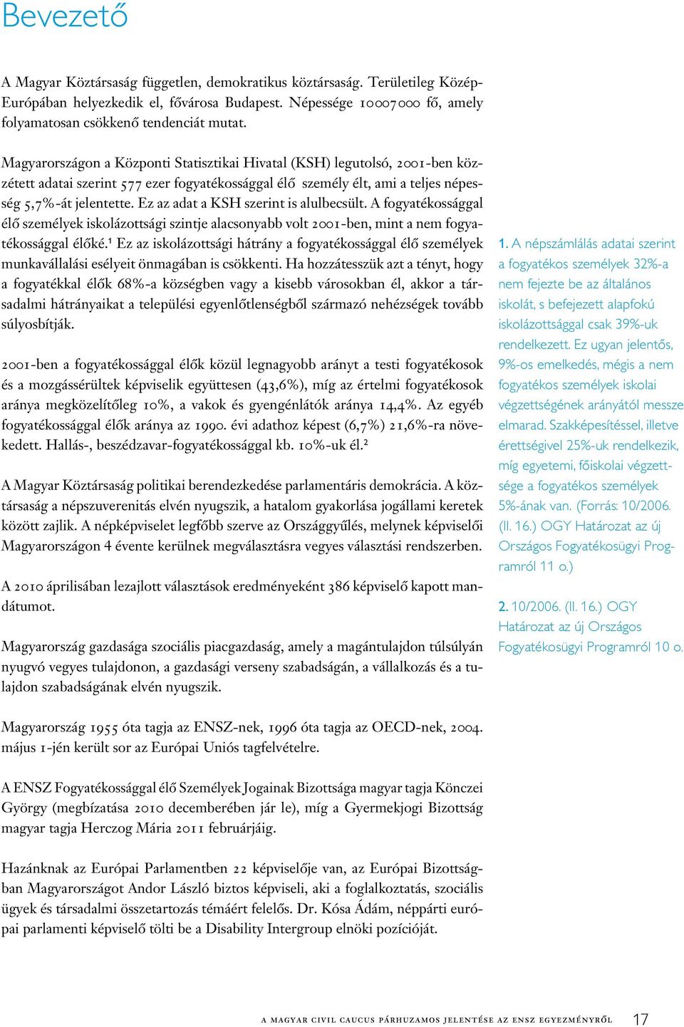 Ez az adat a KSH szerint is alulbecsült. A fogyatékossággal élô személyek iskolázottsági szintje alacsonyabb volt 2001-ben, mint a nem fogyatékossággal élôké.