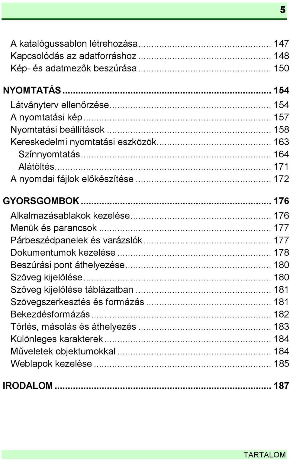 .. 176 Alkalmazásablakok kezelése... 176 Menük és parancsok... 177 Párbeszédpanelek és varázslók... 177 Dokumentumok kezelése... 178 Beszúrási pont áthelyezése... 180 Szöveg kijelölése.