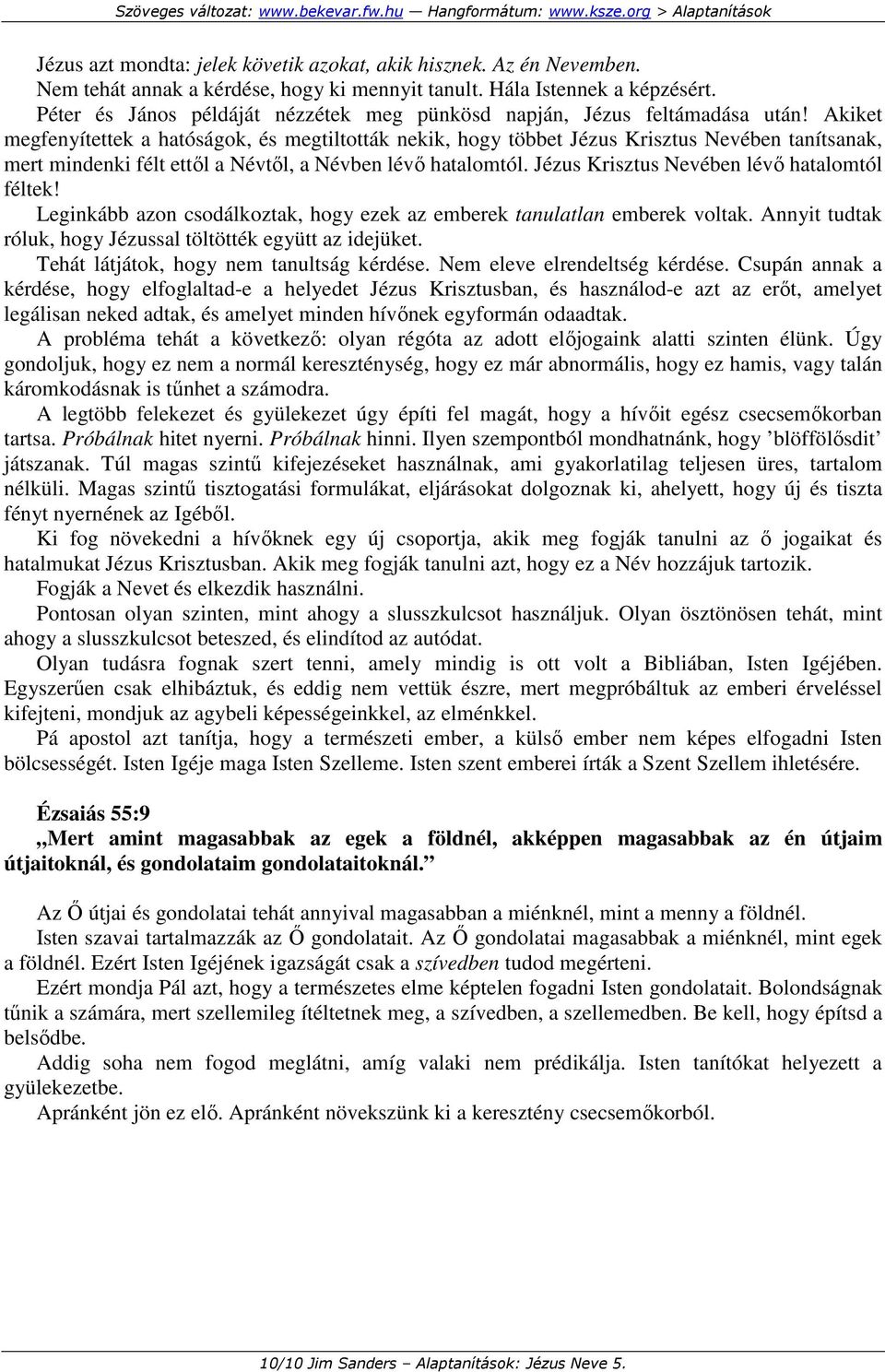 Akiket megfenyítettek a hatóságok, és megtiltották nekik, hogy többet Jézus Krisztus Nevében tanítsanak, mert mindenki félt ettıl a Névtıl, a Névben lévı hatalomtól.