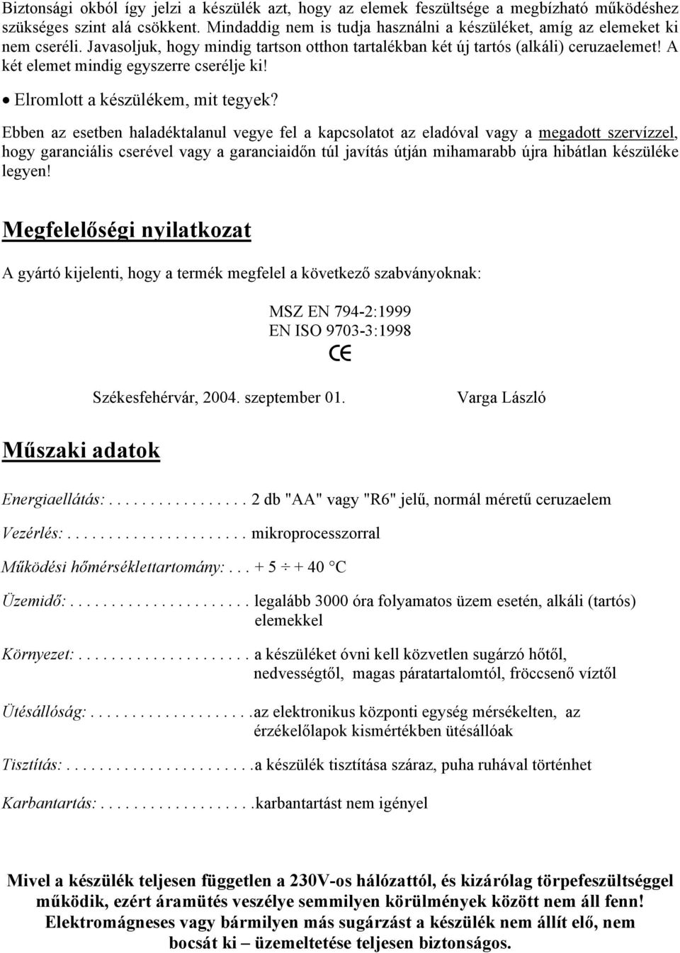 A két elemet mindig egyszerre cserélje ki! Elromlott a készülékem, mit tegyek?