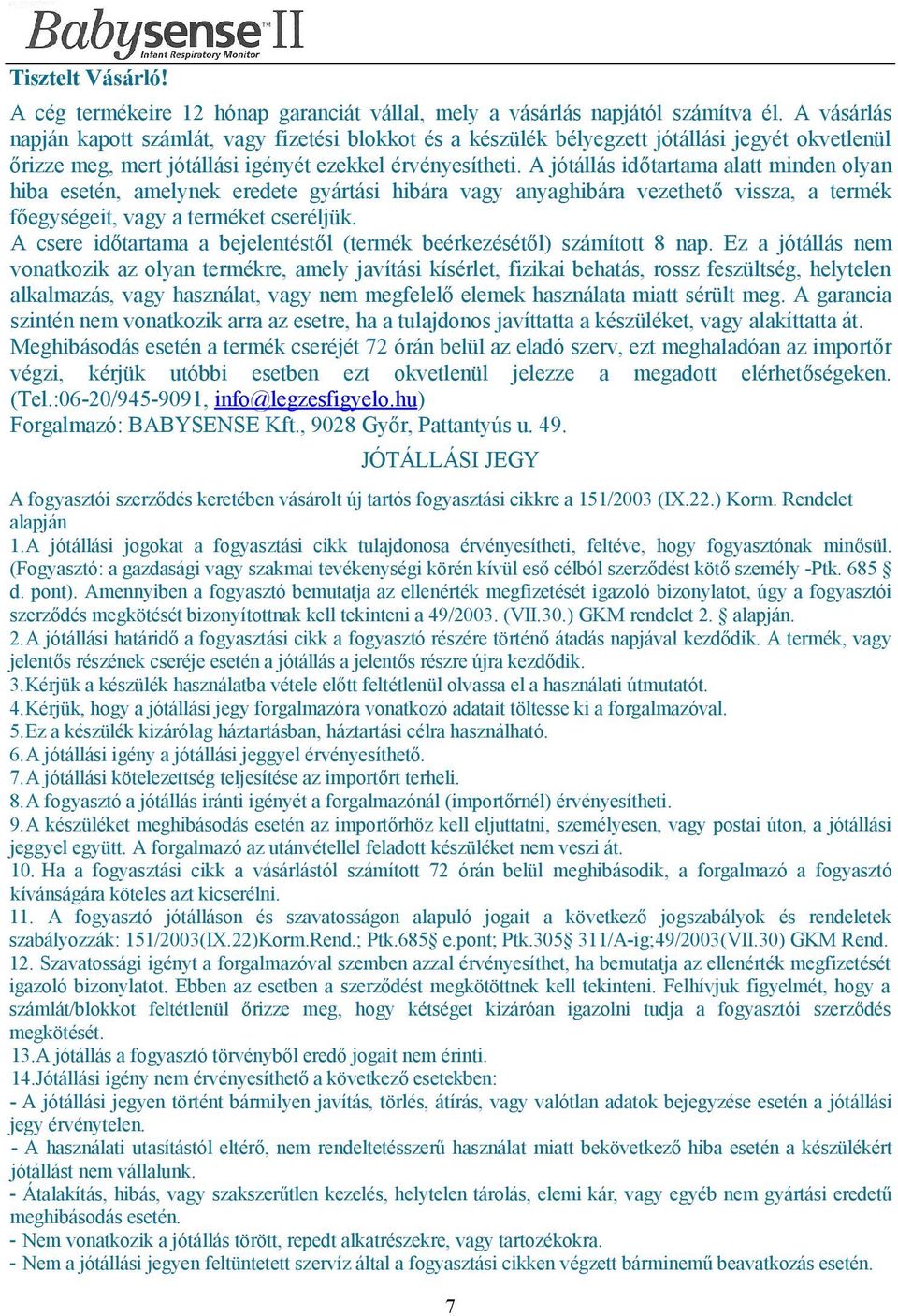 A jótállás időtartama alatt minden olyan hiba esetén, amelynek eredete gyártási hibára vagy anyaghibára vezethető vissza, a termék főegységeit, vagy a terméket cseréljük.