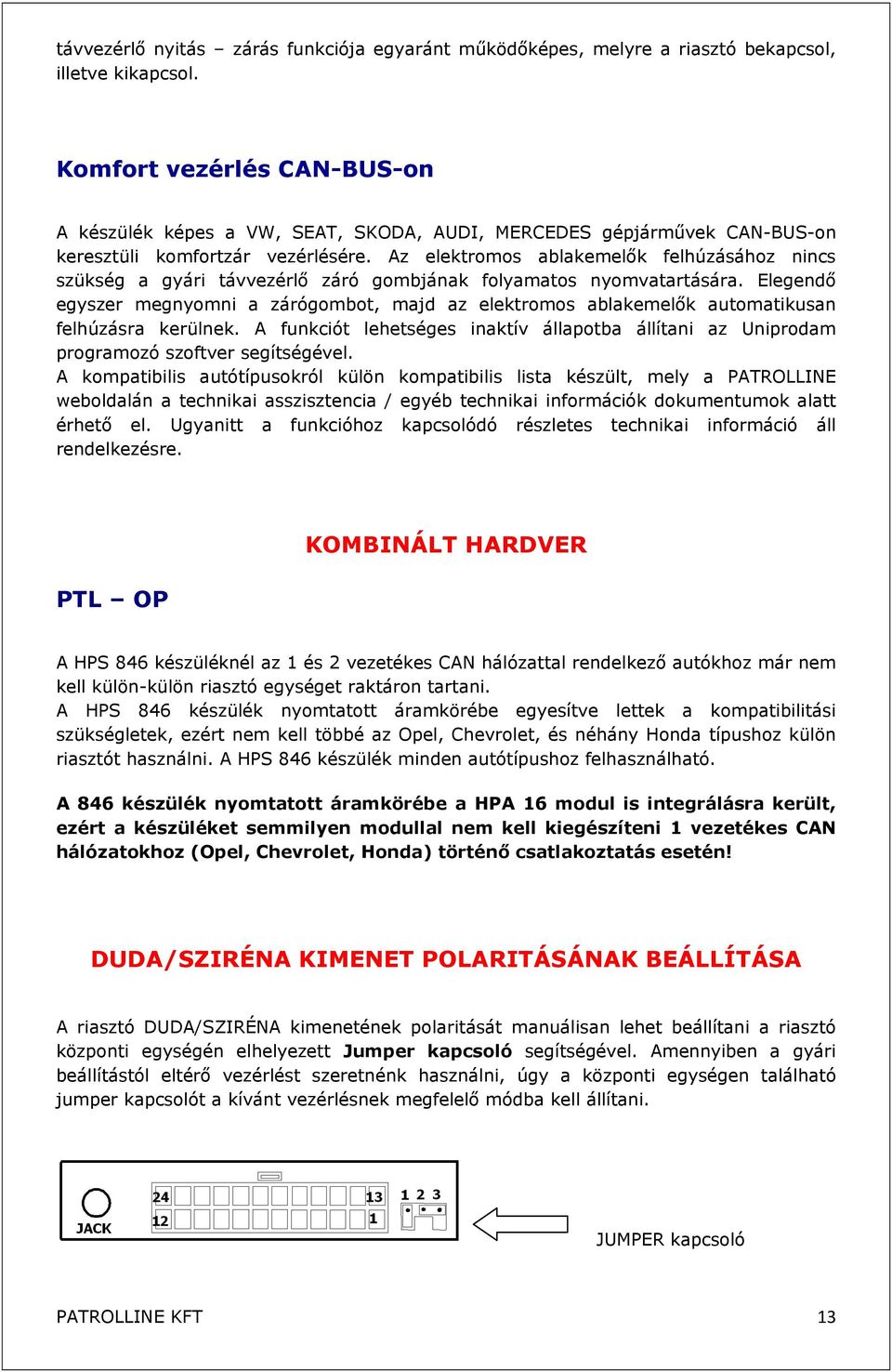 Az elektromos ablakemelők felhúzásához nincs szükség a gyári távvezérlő záró gombjának folyamatos nyomvatartására.