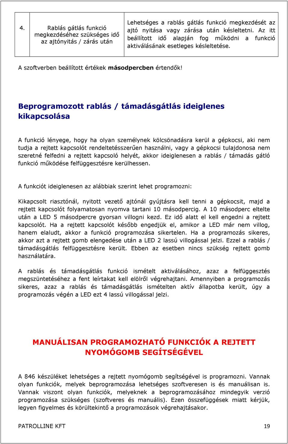 Beprogramozott rablás / támadásgátlás ideiglenes kikapcsolása A funkció lényege, hogy ha olyan személynek kölcsönadásra kerül a gépkocsi, aki nem tudja a rejtett kapcsolót rendeltetésszerűen