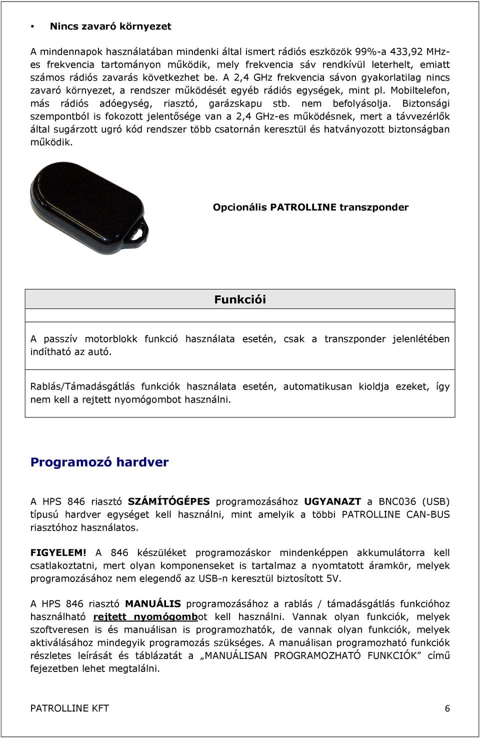 Mobiltelefon, más rádiós adóegység, riasztó, garázskapu stb. nem befolyásolja.