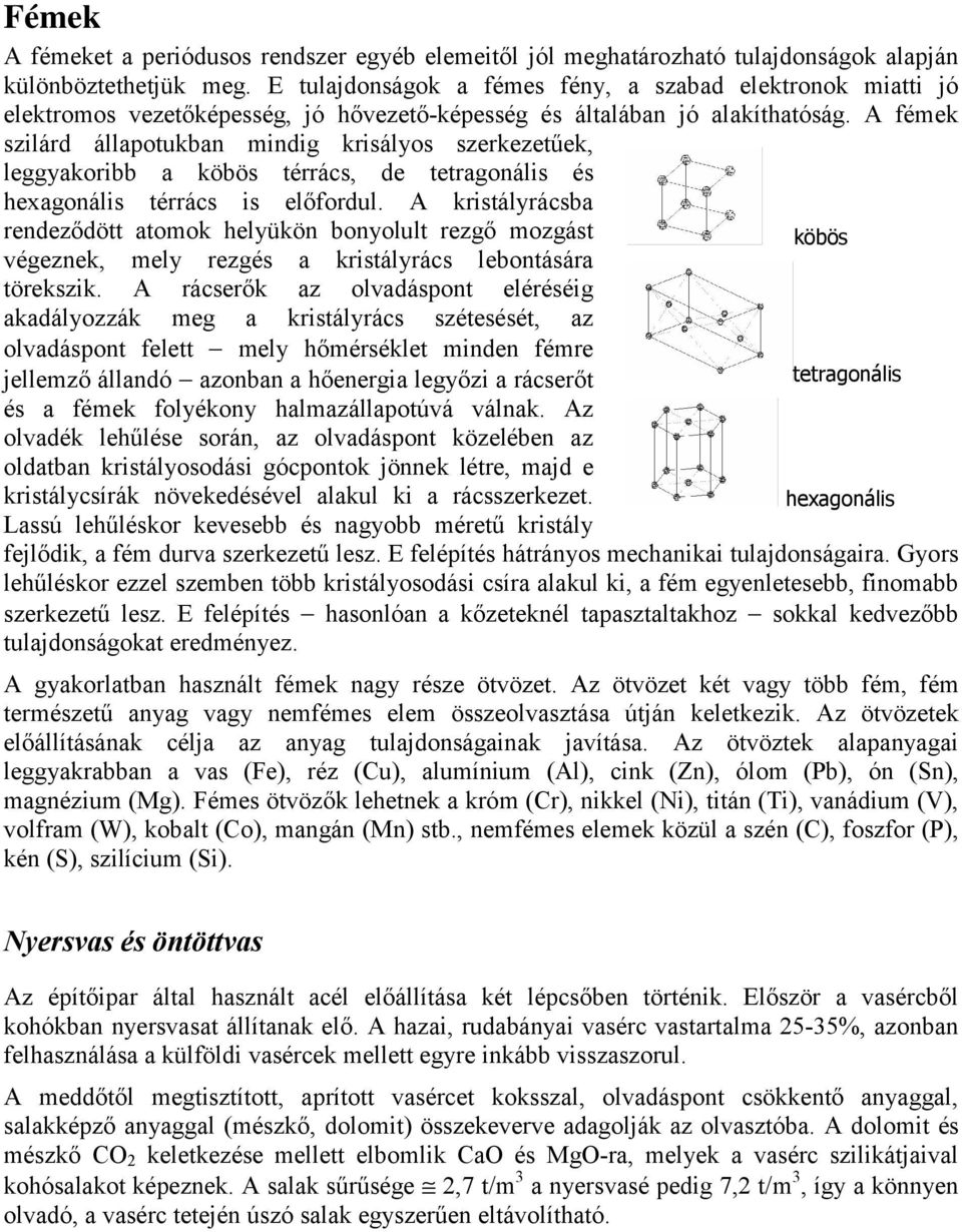 A fémek szilárd állapotukban mindig krisályos szerkezetűek, leggyakoribb a köbös térrács, de tetragonális és hexagonális térrács is előfordul.