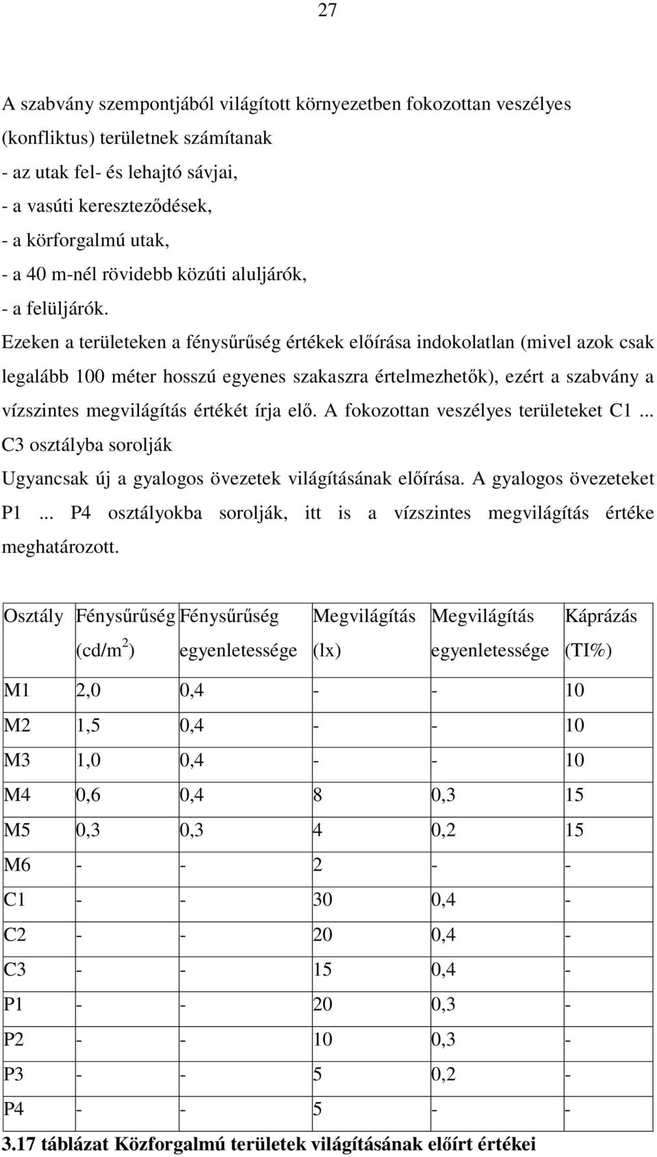 Ezeken a területeken a fénysűrűség értékek előírása indokolatlan (mivel azok csak legalább 100 méter hosszú egyenes szakaszra értelmezhetők), ezért a szabvány a vízszintes megvilágítás értékét írja