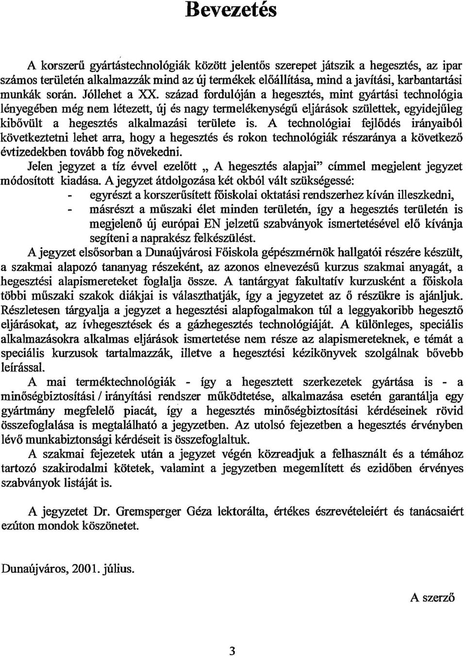 század fordulóján a hegesztés, mint gyártási technológia lényegében még nem létezett, új és nagy termelékenységű eljárások születtek, egyidejűleg kibővült a hegesztés alkalmazási területe is.