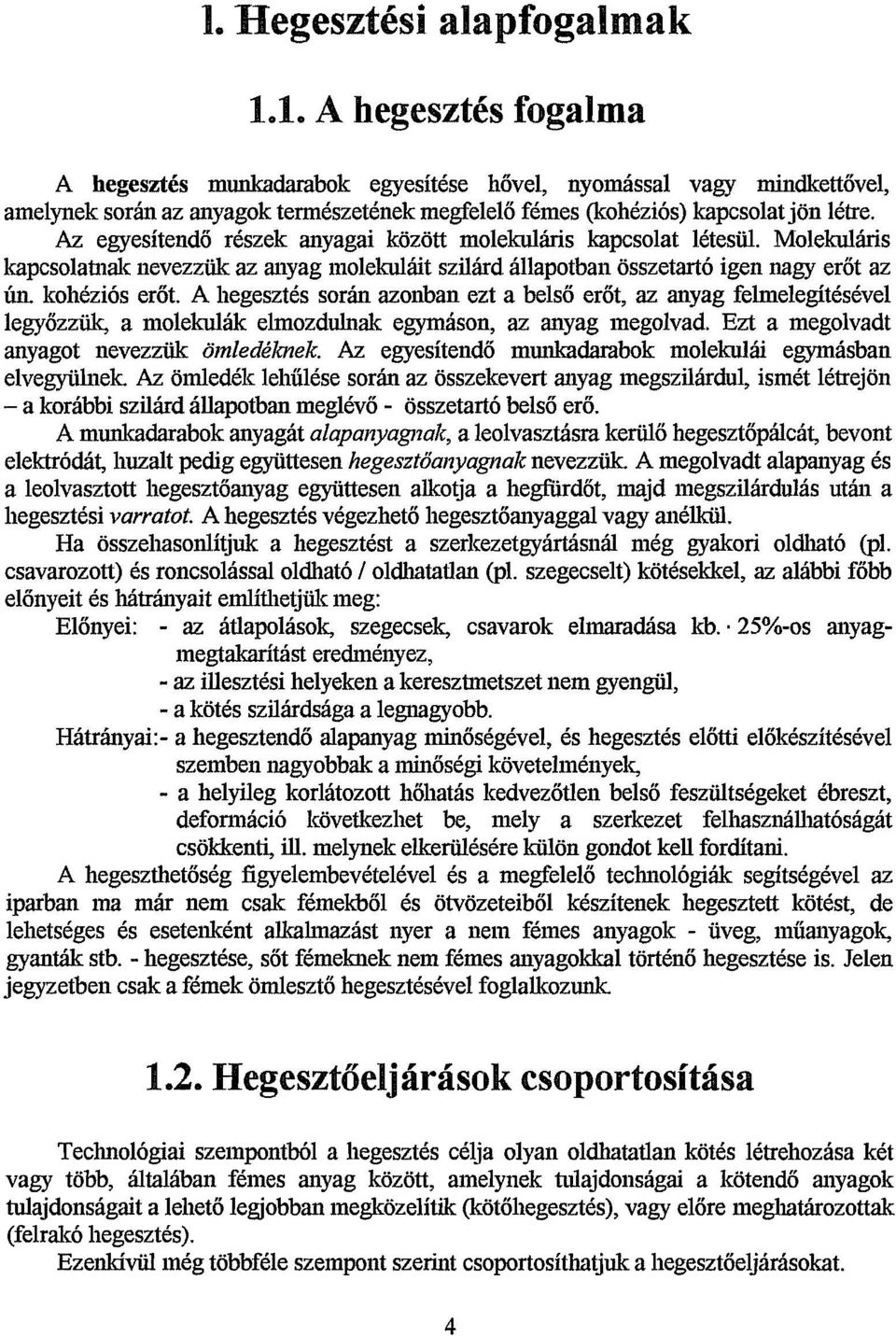 kohéziós erőt. A hegesztés során azonban ezt a belső erőt, az anyag felmelegítésével legyőzzük, a molekulák elmozdulnak egymáson, az anyag megolvad. Ezt a megolvadt anyagot nevezzük ömledéknek.