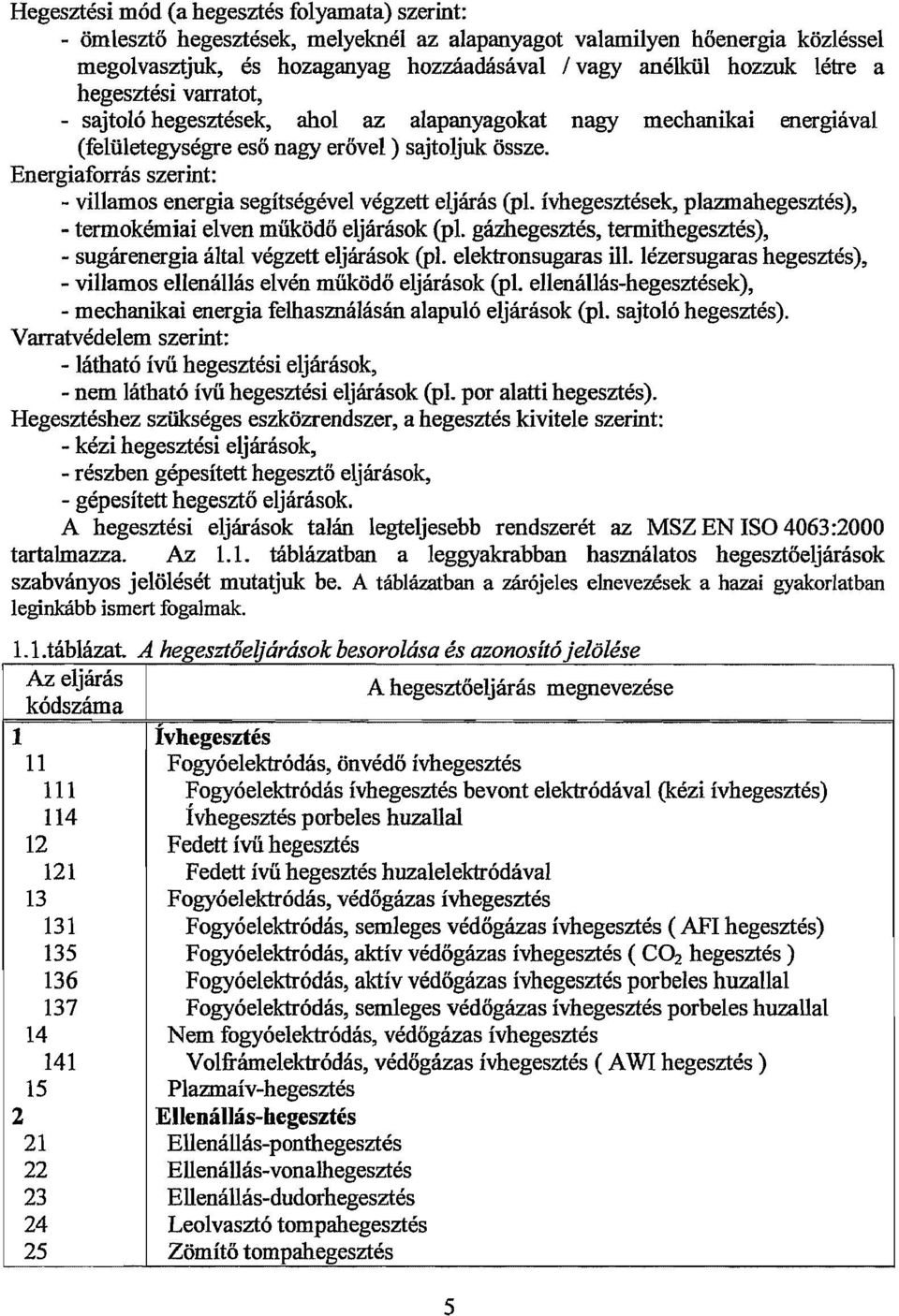 Energiaforrás szerint: - villamos energia segítségével végzett eljárás (pl. ívhegesztések, plazmahegesztés), - termokémiai elven működő eljárások (pl.