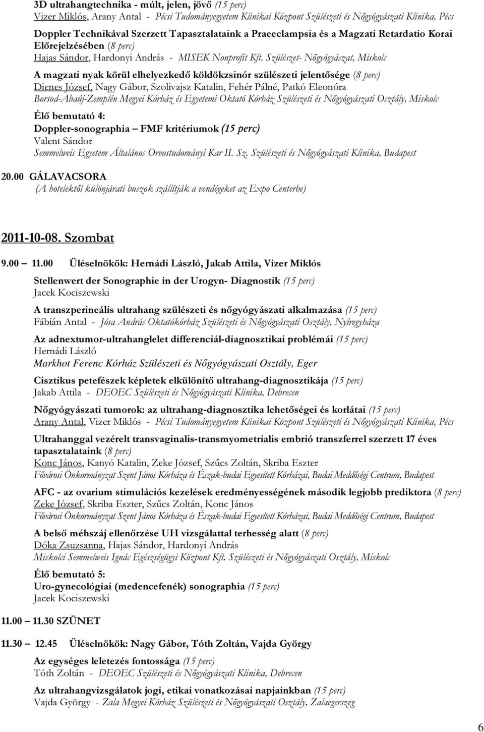 Szülészet- Nőgyógyászat, Miskolc A magzati nyak körül elhelyezkedő köldökzsinór szülészeti jelentősége (8 perc) Dienes József, Nagy Gábor, Szolivajsz Katalin, Fehér Pálné, Patkó Eleonóra