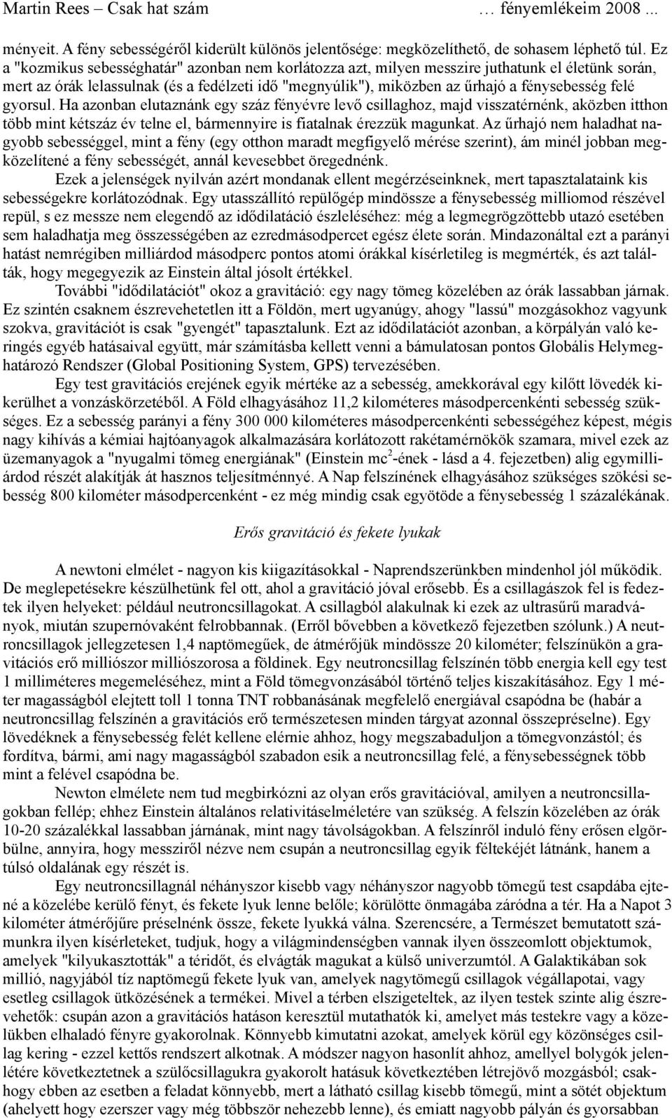 gyorsul. Ha azonban elutaznánk egy száz fényévre levő csillaghoz, majd visszatérnénk, aközben itthon több mint kétszáz év telne el, bármennyire is fiatalnak érezzük magunkat.