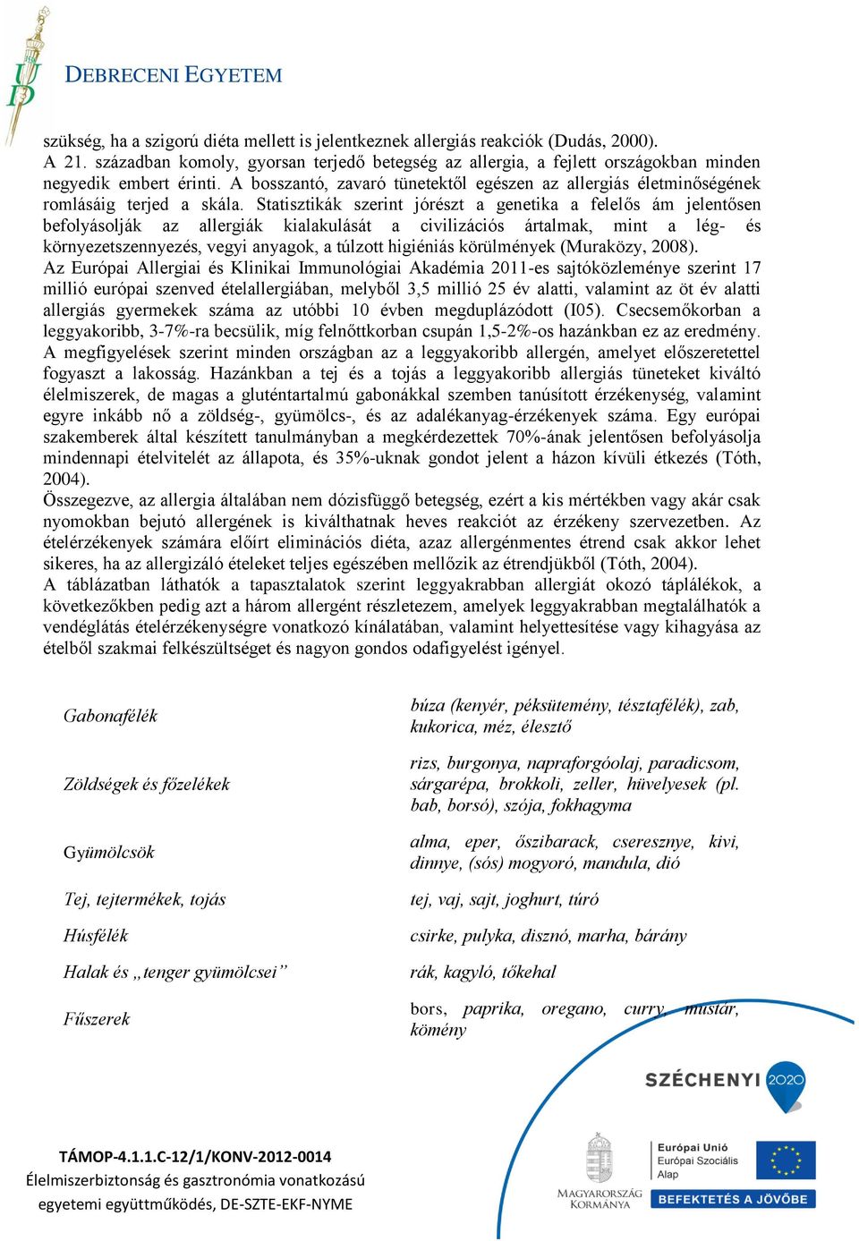 Statisztikák szerint jórészt a genetika a felelős ám jelentősen befolyásolják az allergiák kialakulását a civilizációs ártalmak, mint a lég- és környezetszennyezés, vegyi anyagok, a túlzott higiéniás