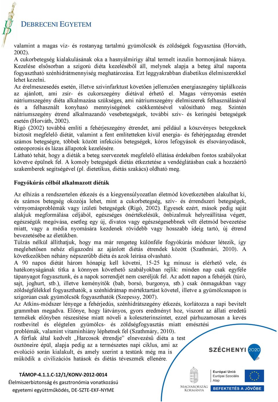 Az érelmeszesedés esetén, illetve szívinfarktust követően jellemzően energiaszegény táplálkozás az ajánlott, ami zsír- és cukorszegény diétával érhető el.