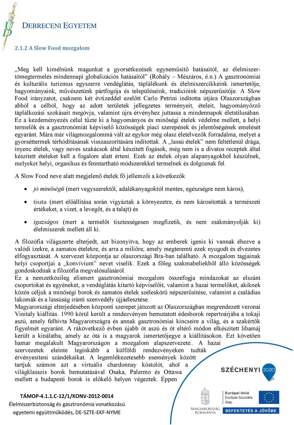 A Slow Food irányzatot, csaknem két évtizeddel ezelőtt Carlo Petrini indította útjára Olaszországban abból a célból, hogy az adott területek jellegzetes terményeit, ételeit, hagyományőrző