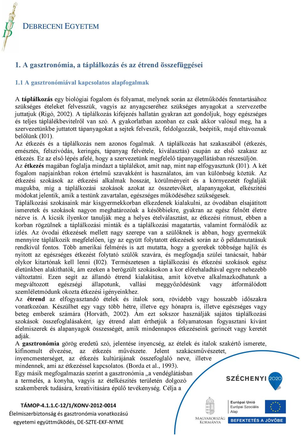 szükséges anyagokat a szervezetbe juttatjuk (Rigó, 2002). A táplálkozás kifejezés hallatán gyakran azt gondoljuk, hogy egészséges és teljes táplálékbevitelről van szó.