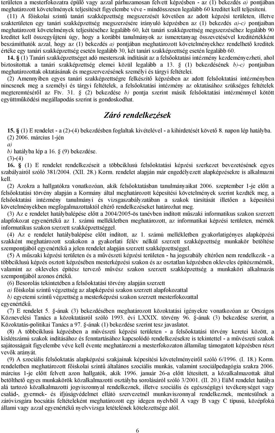 (11) A főiskolai szintű tanári szakképzettség megszerzését követően az adott képzési területen, illetve szakterületen egy tanári szakképzettség megszerzésére irányuló képzésben az (1) bekezdés a)-c)