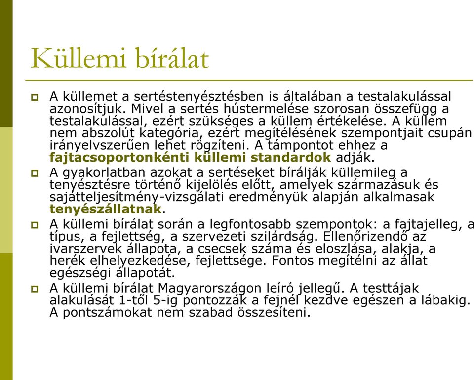 A gyakorlatban azokat a sertéseket bírálják küllemileg a tenyésztésre történő kijelölés előtt, amelyek származásuk és sajátteljesítmény-vizsgálati eredményük alapján alkalmasak tenyészállatnak.