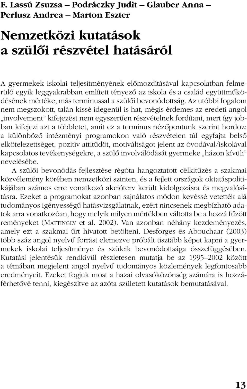 Az utóbbi fogalom nem megszokott, talán kissé idegenül is hat, mégis érdemes az eredeti angol involvement kifejezést nem egyszerûen részvételnek fordítani, mert így jobban kifejezi azt a többletet,