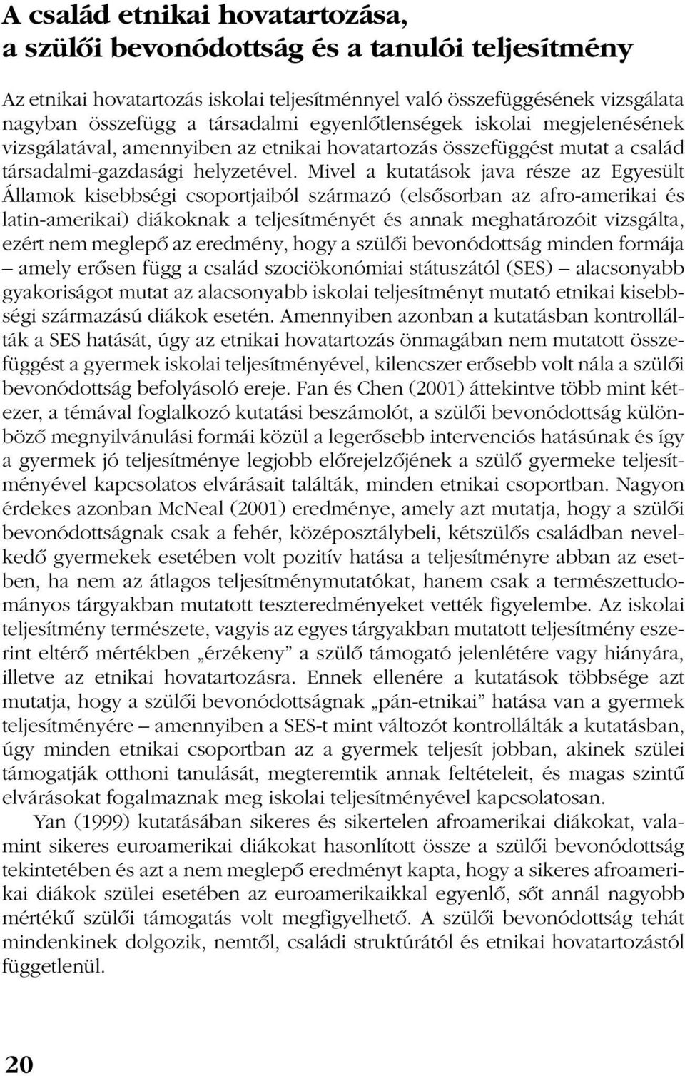 Mivel a kutatások java része az Egyesült Államok kisebbségi csoportjaiból származó (elsõsorban az afro-amerikai és latin-amerikai) diákoknak a teljesítményét és annak meghatározóit vizsgálta, ezért