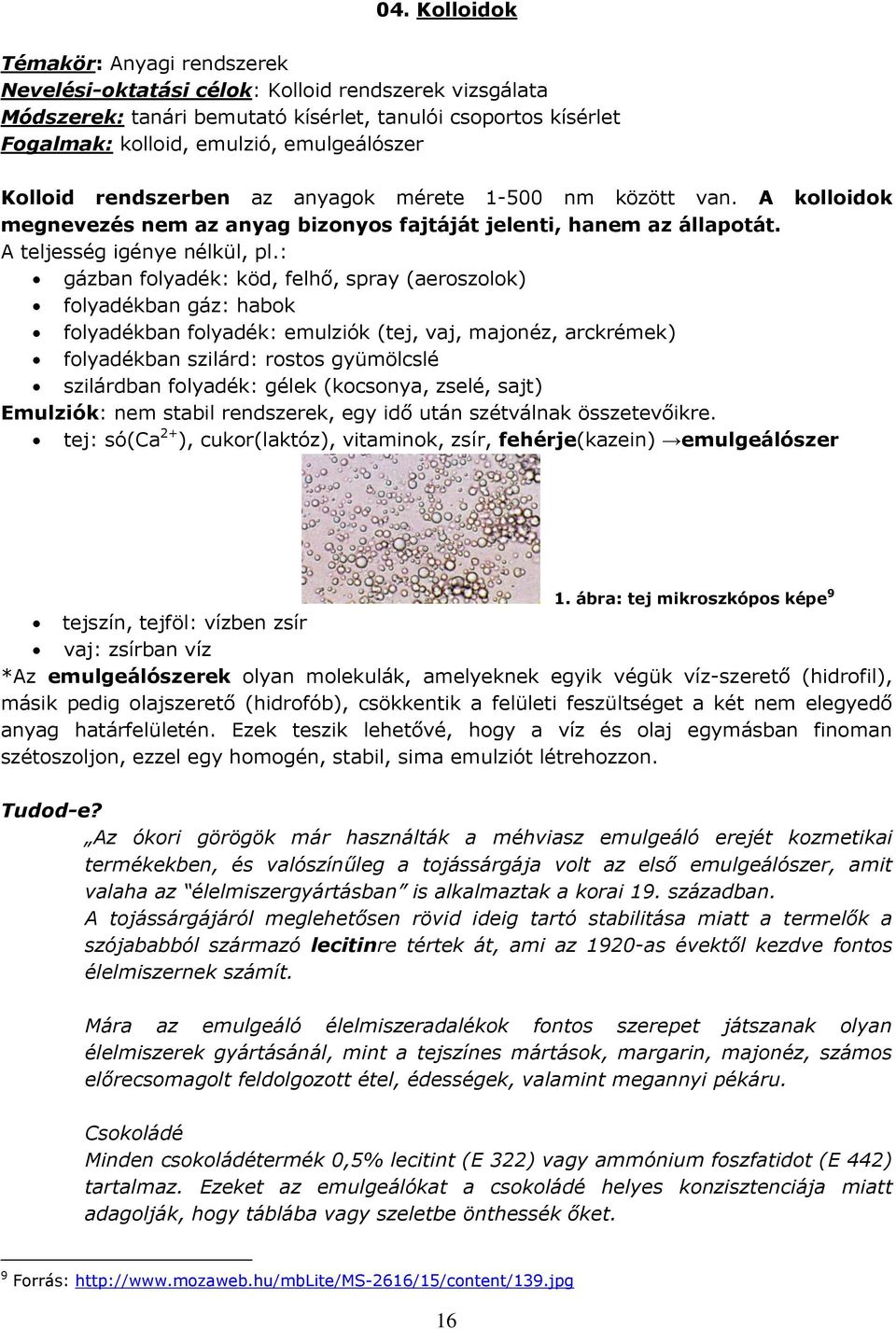 : gázban folyadék: köd, felhő, spray (aeroszolok) folyadékban gáz: habok folyadékban folyadék: emulziók (tej, vaj, majonéz, arckrémek) folyadékban szilárd: rostos gyümölcslé szilárdban folyadék: