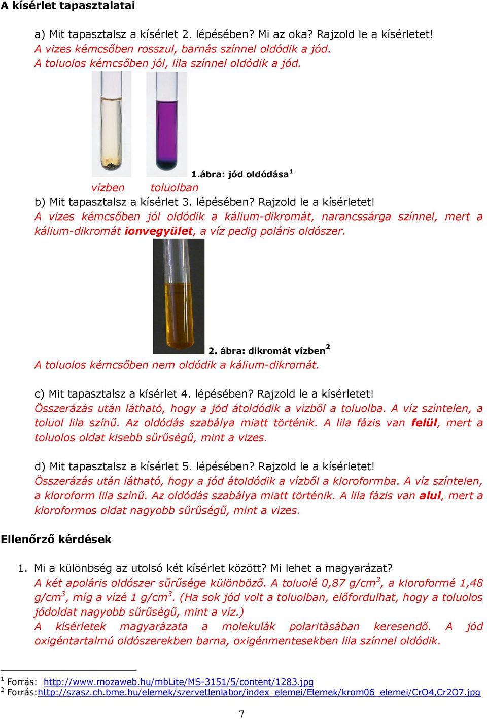 A vizes kémcsőben jól oldódik a kálium-dikromát, narancssárga színnel, mert a kálium-dikromát ionvegyület, a víz pedig poláris oldószer. 2.