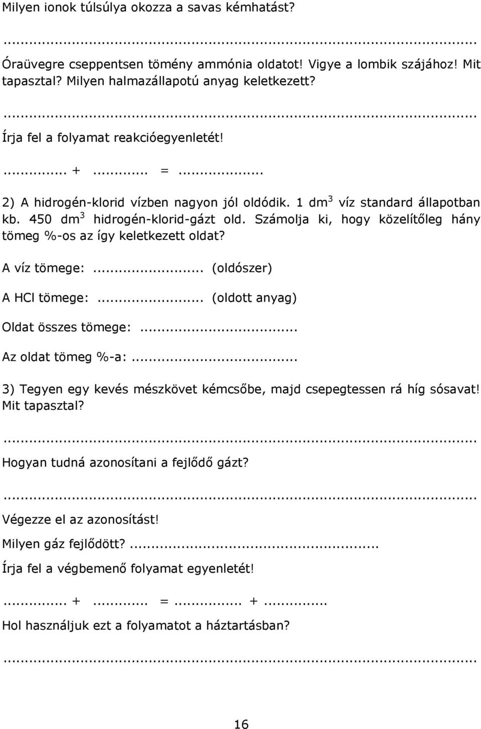 Számolja ki, hogy közelítőleg hány tömeg %-os az így keletkezett oldat? A víz tömege:... (oldószer) A HCl tömege:... (oldott anyag) Oldat összes tömege:... Az oldat tömeg %-a:.