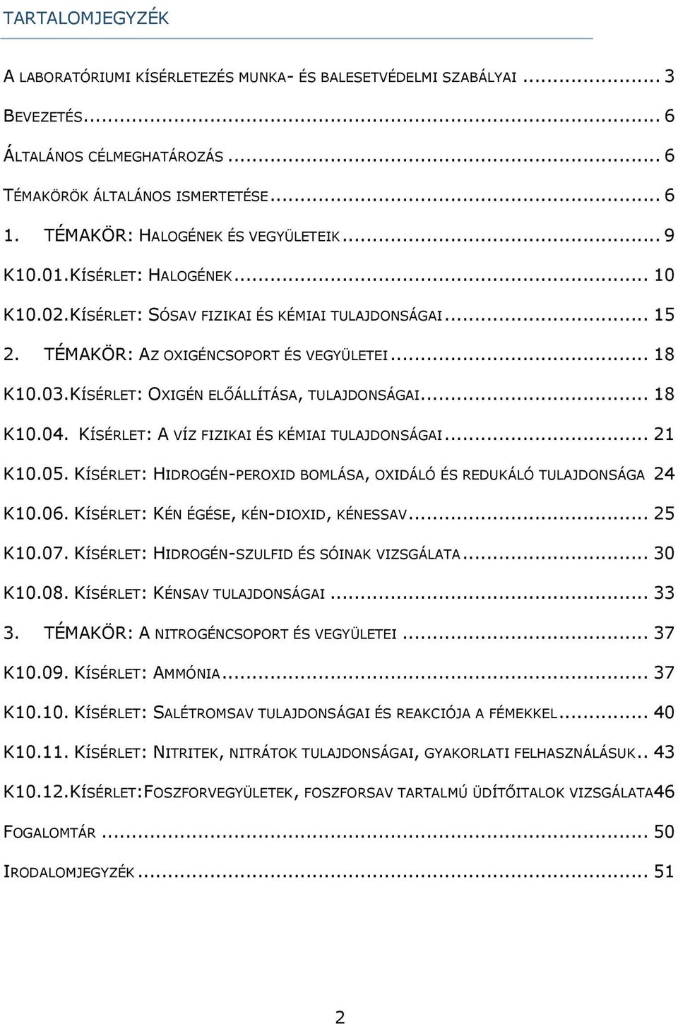 KÍSÉRLET: OXIGÉN ELŐÁLLÍTÁSA, TULAJDONSÁGAI... 18 K10.04. KÍSÉRLET: A VÍZ FIZIKAI ÉS KÉMIAI TULAJDONSÁGAI... 21 K10.05. KÍSÉRLET: HIDROGÉN-PEROXID BOMLÁSA, OXIDÁLÓ ÉS REDUKÁLÓ TULAJDONSÁGA 24 K10.06.