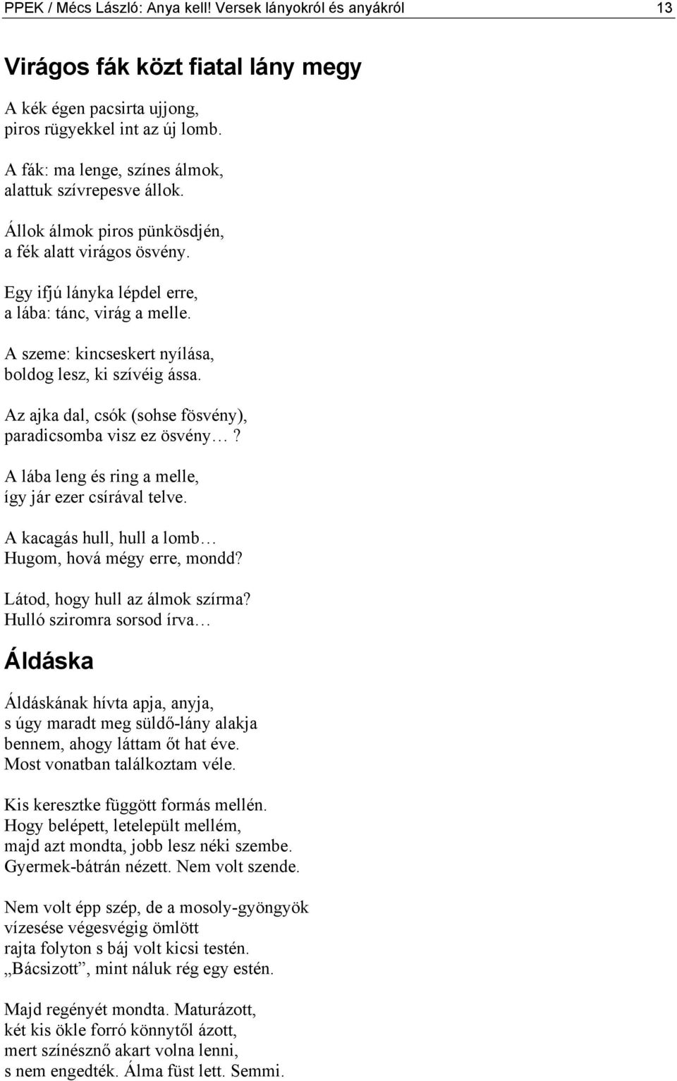 A szeme: kincseskert nyílása, boldog lesz, ki szívéig ássa. Az ajka dal, csók (sohse fösvény), paradicsomba visz ez ösvény? A lába leng és ring a melle, így jár ezer csírával telve.