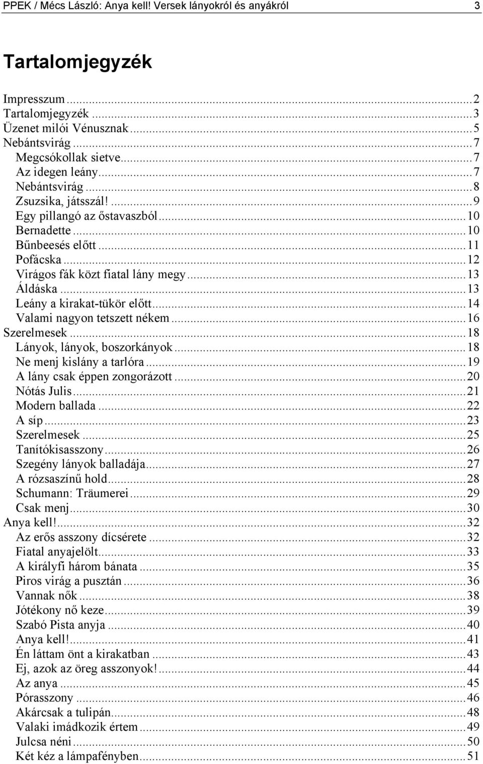 ..13 Leány a kirakat-tükör előtt...14 Valami nagyon tetszett nékem...16 Szerelmesek...18 Lányok, lányok, boszorkányok...18 Ne menj kislány a tarlóra...19 A lány csak éppen zongorázott...20 Nótás Julis.