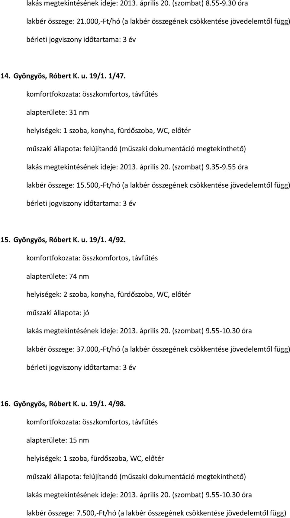 19/1. 4/92. alapterülete: 74 nm lakás megtekintésének ideje: 2013. április 20. (szombat) 9.55-10.30 óra lakbér összege: 37.000,-Ft/hó (a lakbér összegének csökkentése jövedelemtől függ) 16.