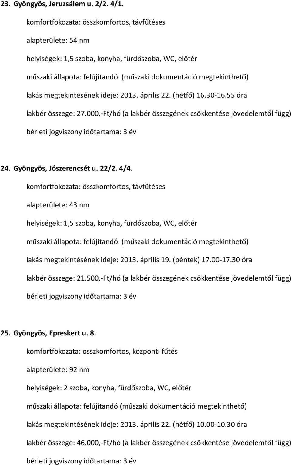 es alapterülete: 43 nm helyiségek: 1,5 szoba, konyha, fürdőszoba, WC, előtér lakás megtekintésének ideje: 2013. április 19. (péntek) 17.00-17.30 óra lakbér összege: 21.