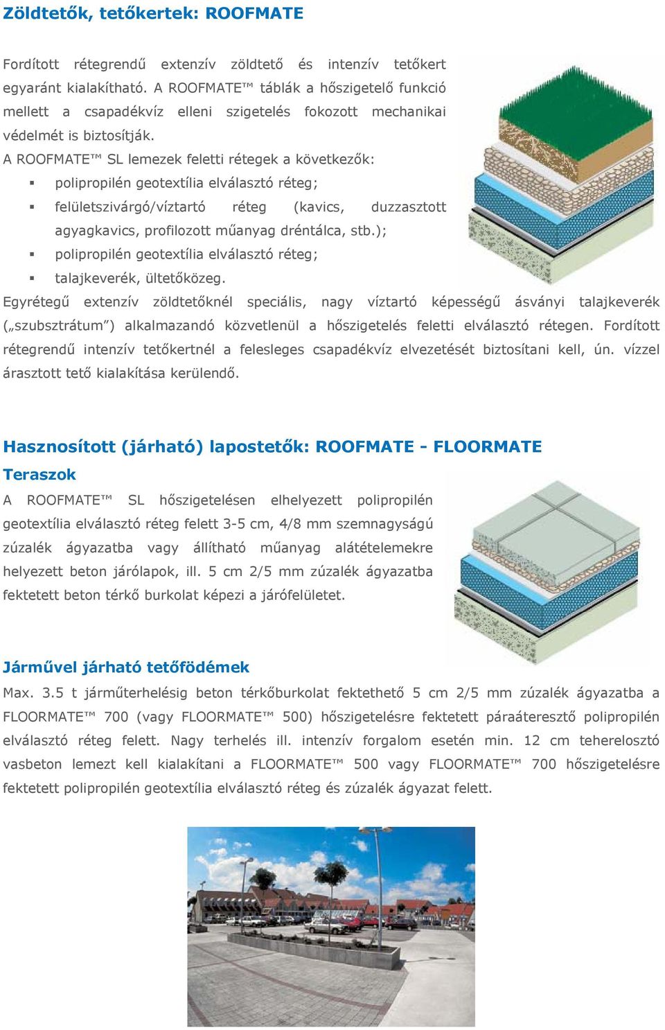 A ROOFMATE SL lemezek feletti rétegek a következők: polipropilén geotextília elválasztó réteg; felületszivárgó/víztartó réteg (kavics, duzzasztott agyagkavics, profilozott műanyag dréntálca, stb.