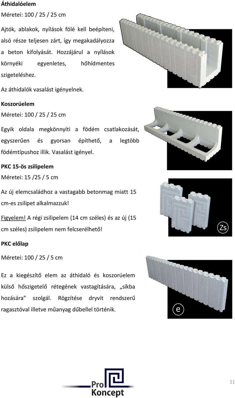 Koszorúelem Méretei: 100 / 25 / 25 cm Egyik oldala megkönnyíti a födém csatlakozását, egyszerűen és gyorsan építhető, a legtöbb födémtípushoz illik. Vasalást igényel.