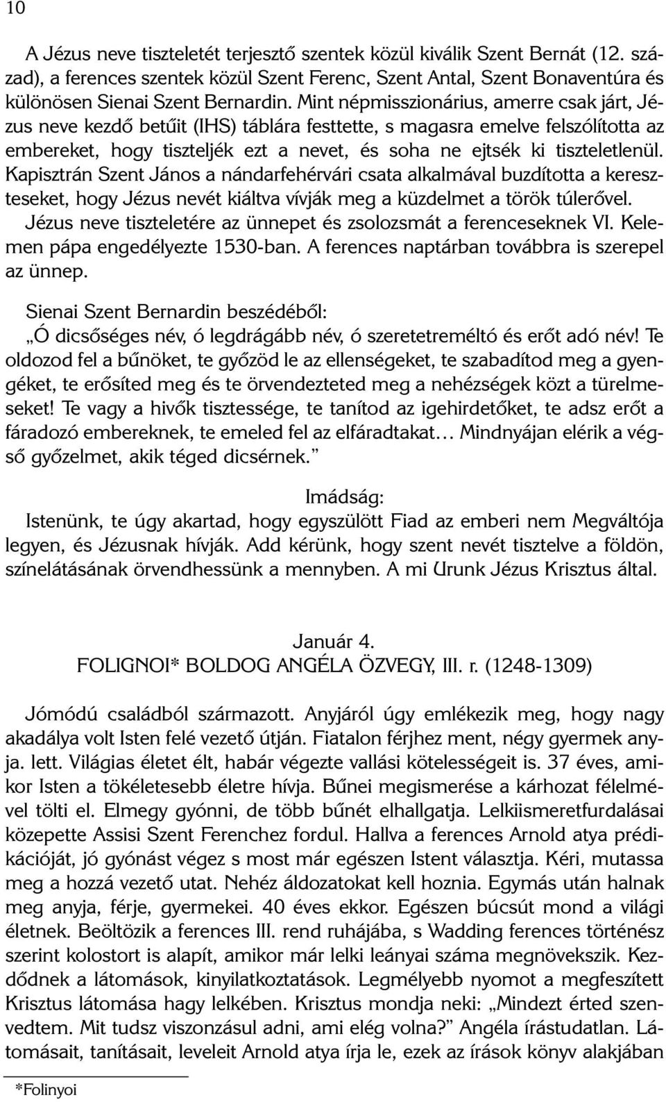 Kapisztrán Szent János a nándarfehérvári csata alkalmával buzdította a kereszteseket, hogy Jézus nevét kiáltva vívják meg a küzdelmet a török túlerõvel.