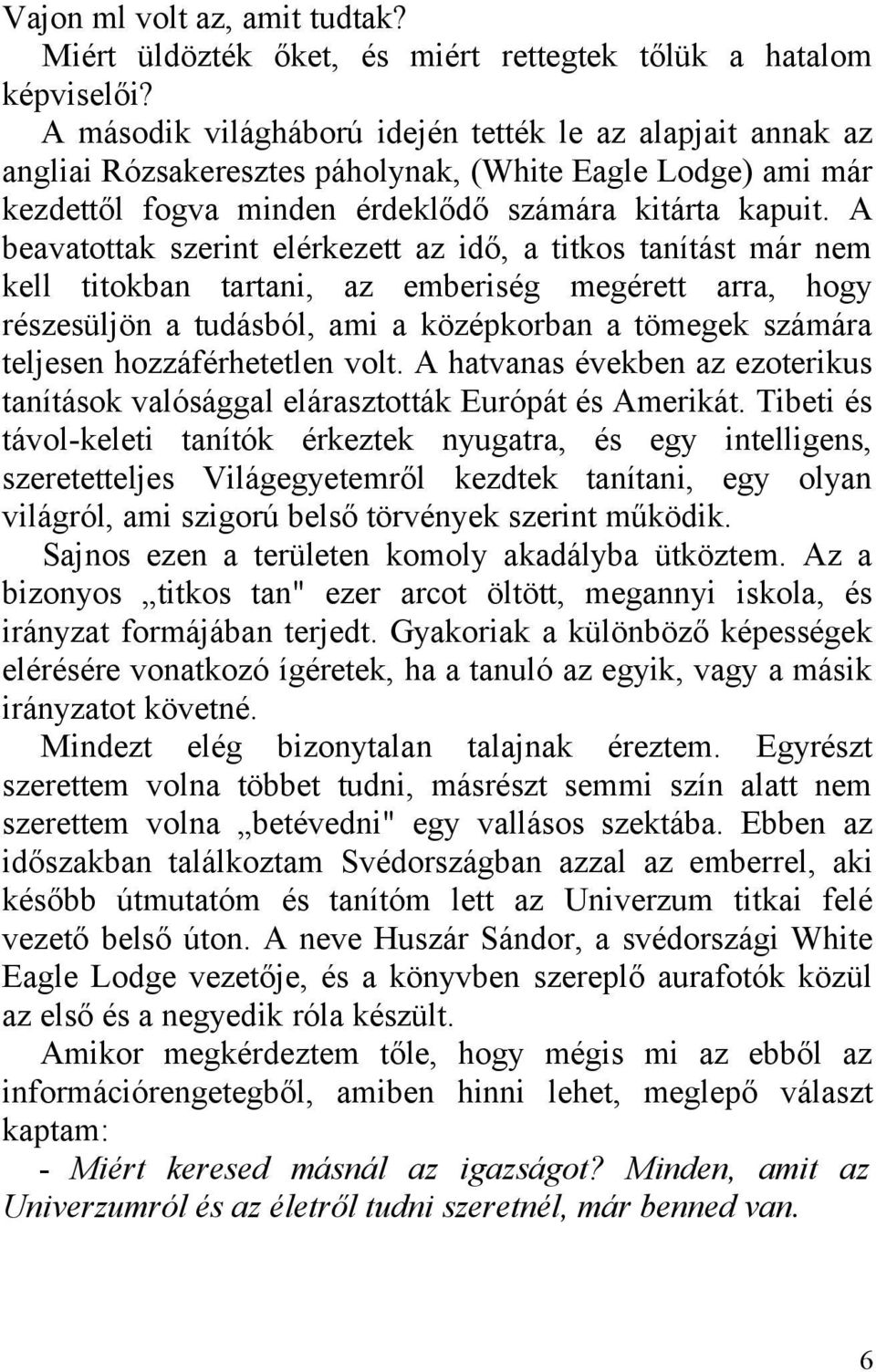 A beavatottak szerint elérkezett az idő, a titkos tanítást már nem kell titokban tartani, az emberiség megérett arra, hogy részesüljön a tudásból, ami a középkorban a tömegek számára teljesen