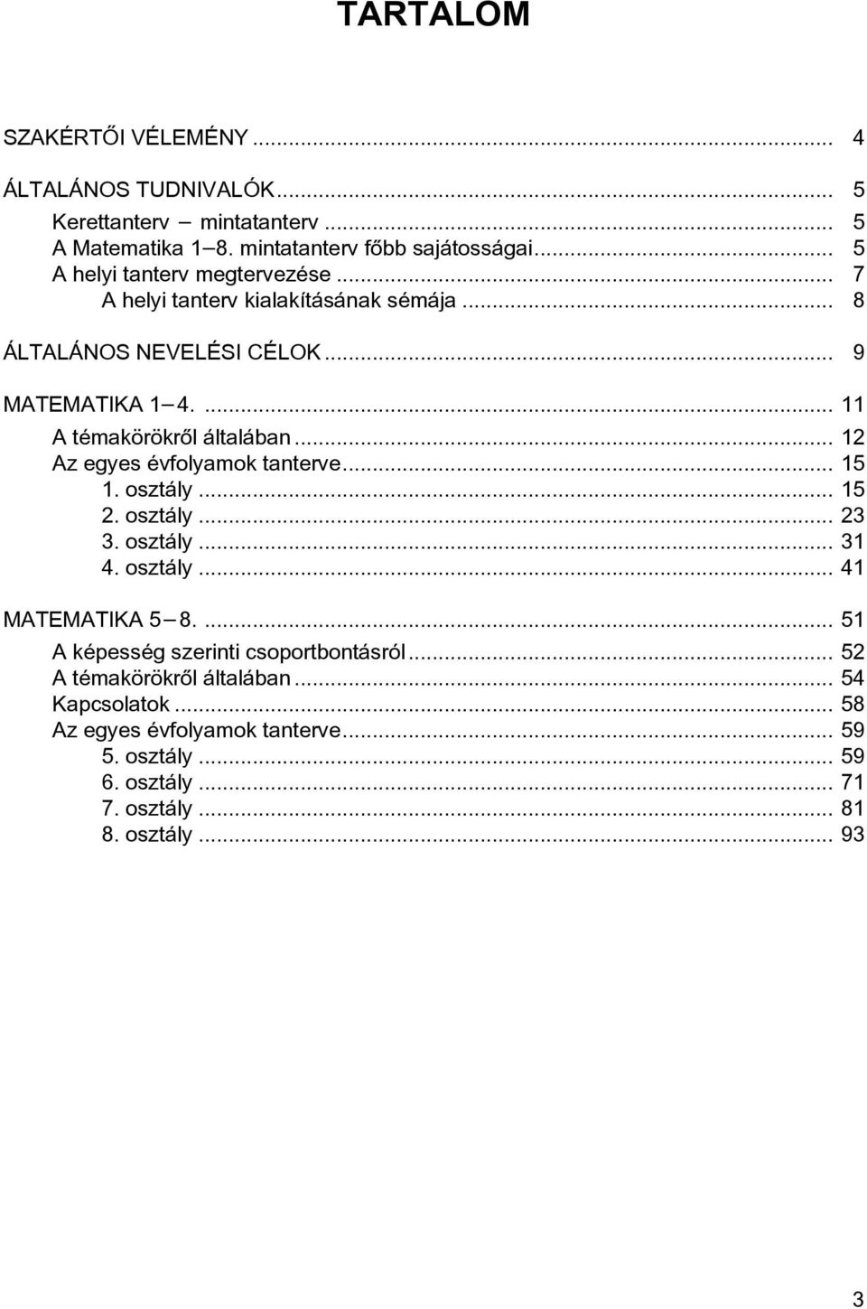 .. 12 Az egyes évfolyamok tanterve... 15 1. osztály... 15 2. osztály... 23 3. osztály... 31 4. osztály... 41 MATEMATIKA 5 8.