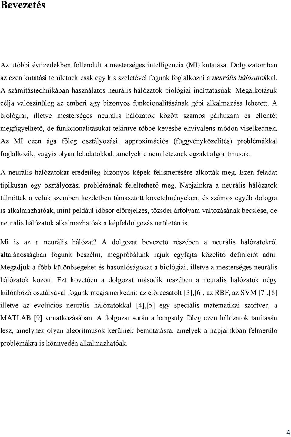 A biológiai, illetve mesterséges neurális hálózatok között számos párhuzam és ellentét megfigyelhető, de funkcionalitásukat tekintve többé-kevésbé ekvivalens módon viselkednek.