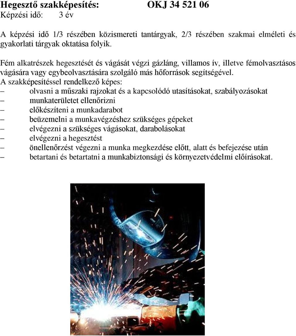 A szakképesítéssel rendelkező képes: olvasni a műszaki rajzokat és a kapcsolódó utasításokat, szabályozásokat munkaterületet ellenőrizni előkészíteni a munkadarabot beüzemelni a