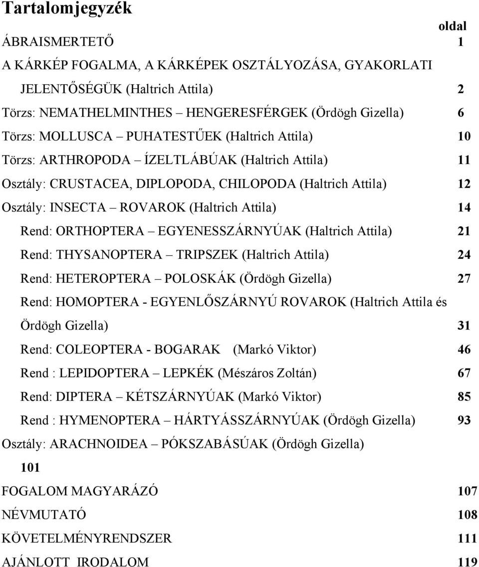 EGYENESSZÁRNYÚA (Haltrich Attila) 21 Rend: THYSANOPTERA TRPSZE (Haltrich Attila) 24 Rend: HETEROPTERA POLOSÁ (Ördögh Gizella) 27 Rend: HOMOPTERA - EGYENLŐSZÁRNYÚ ROVARO (Haltrich Attila és Ördögh