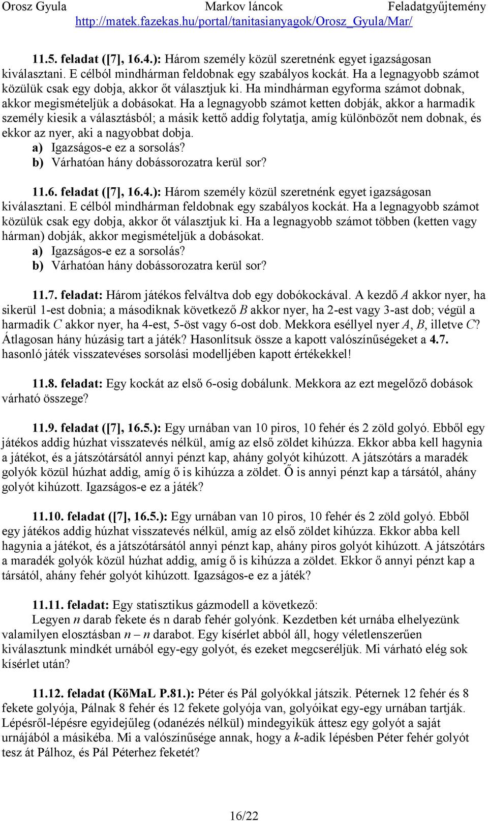 Ha a legnagyobb számot ketten dobják, akkor a harmadik személy kiesik a választásból; a másik kettő addig folytatja, amíg különbözőt nem dobnak, és ekkor az nyer, aki a nagyobbat dobja.