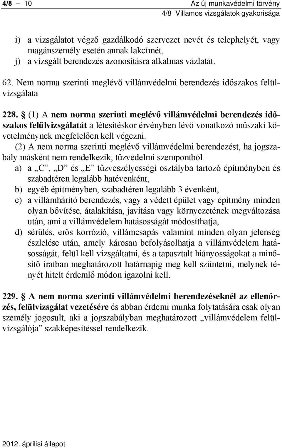 (1) A nem norma szerinti meglévő villámvédelmi berendezés időszakos felülvizsgálatát a létesítéskor érvényben lévő vonatkozó műszaki követelménynek megfelelően kell végezni.