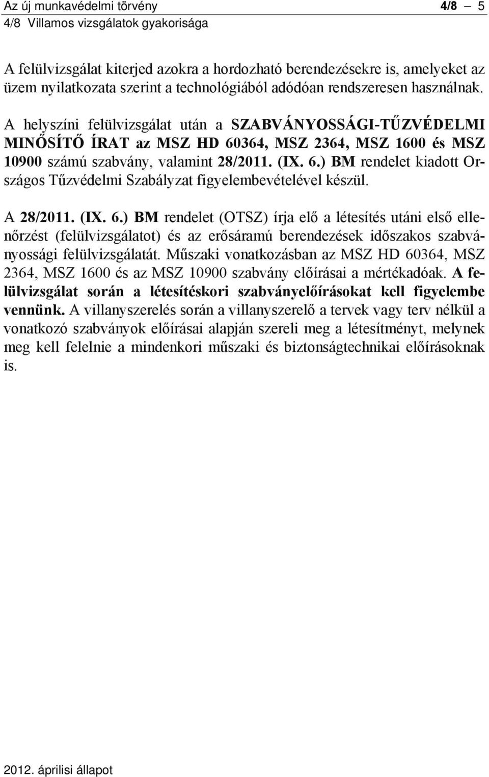 A 28/2011. (IX. 6.) BM rendelet (OTSZ) írja elő a létesítés utáni első ellenőrzést (felülvizsgálatot) és az erősáramú berendezések időszakos szabványossági felülvizsgálatát.