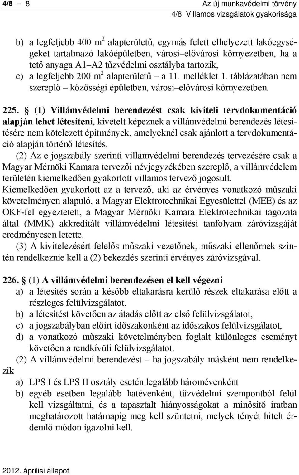 (1) Villámvédelmi berendezést csak kiviteli tervdokumentáció alapján lehet létesíteni, kivételt képeznek a villámvédelmi berendezés létesítésére nem kötelezett építmények, amelyeknél csak ajánlott a