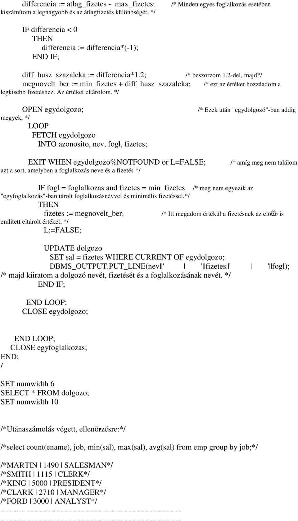 2-del, majd* * ezt az értéket hozzáadom a OPEN egydolgozo; megyek, * FETCH egydolgozo INTO azonosito, nev, fogl, fizetes; * Ezek után "egydolgozó"-ban addig EXIT WHEN egydolgozo%notfound or L=FALSE;