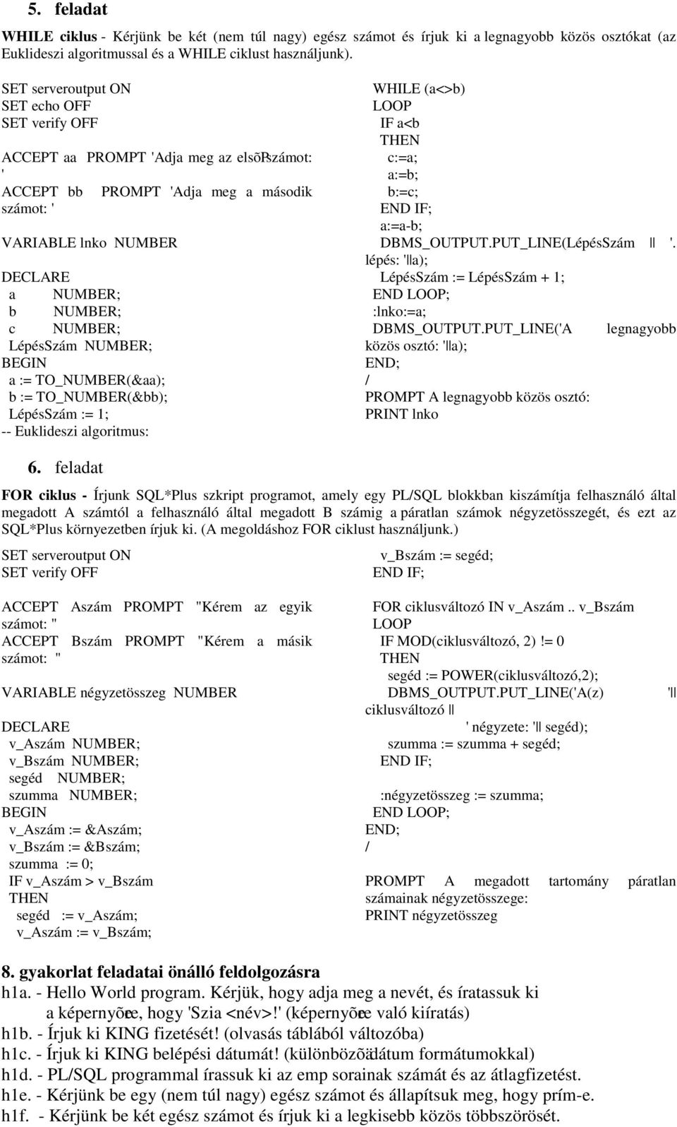 TO_NUMBER(&aa); b := TO_NUMBER(&bb); LépésSzám := 1; -- Euklideszi algoritmus: WHILE (a<>b) IF a<b c:=a; a:=b; b:=c; a:=a-b; DBMS_OUTPUT.PUT_LINE(LépésSzám '.