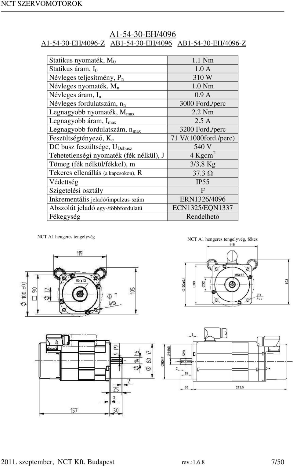 /perc) DC busz feszültsége, U Dcbusz 540 V Tehetetlenségi nyomaték (fék nélkül), J 4 Kgcm 2 Tömeg (fék nélkül/fékkel), m 3/3,8 Kg Tekercs ellenállás (a kapcsokon), R 37.