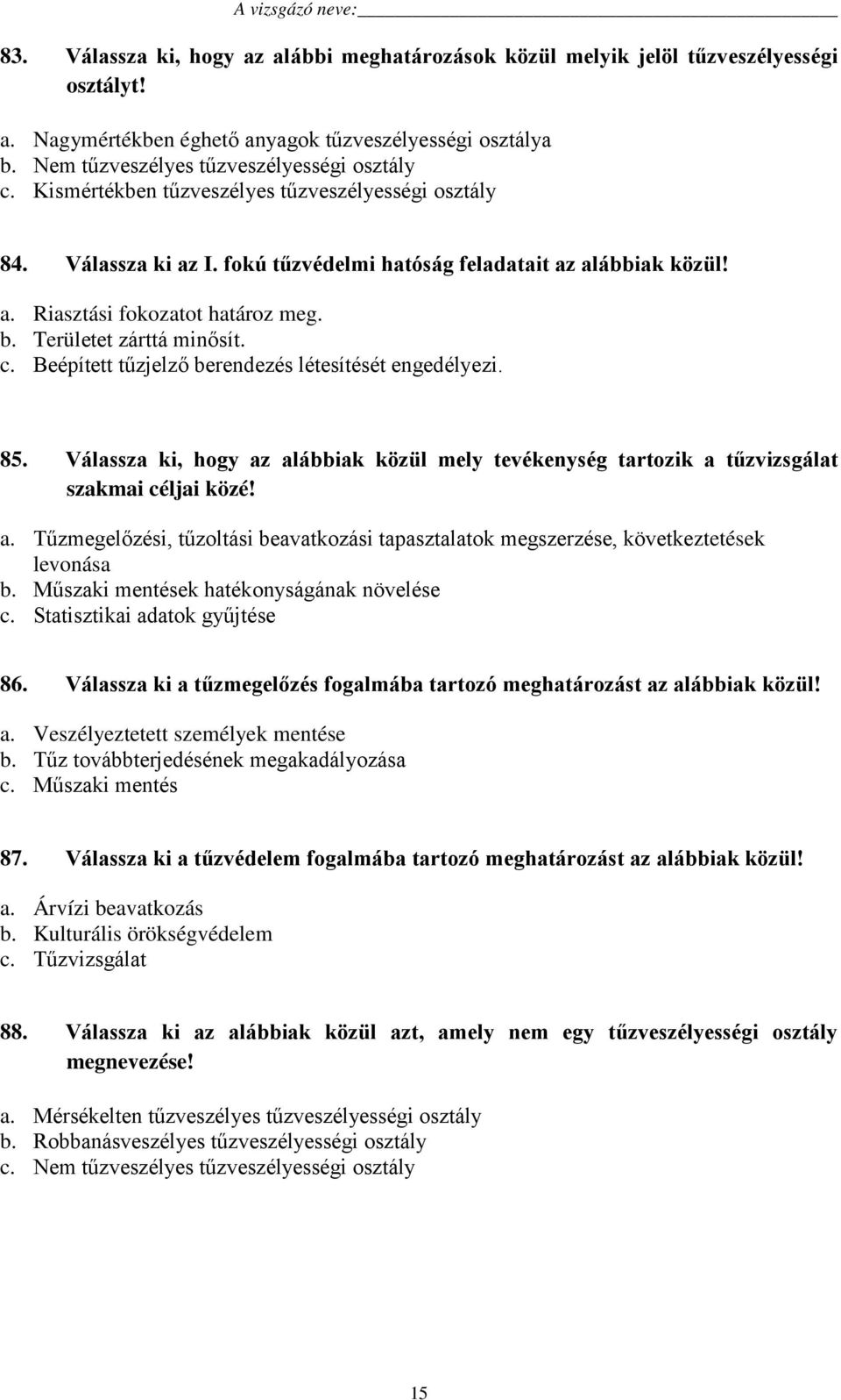 Beépített tűzjelző berendezés létesítését engedélyezi. 85. Válassza ki, hogy az alábbiak közül mely tevékenység tartozik a tűzvizsgálat szakmai céljai közé! a. Tűzmegelőzési, tűzoltási beavatkozási tapasztalatok megszerzése, következtetések levonása b.