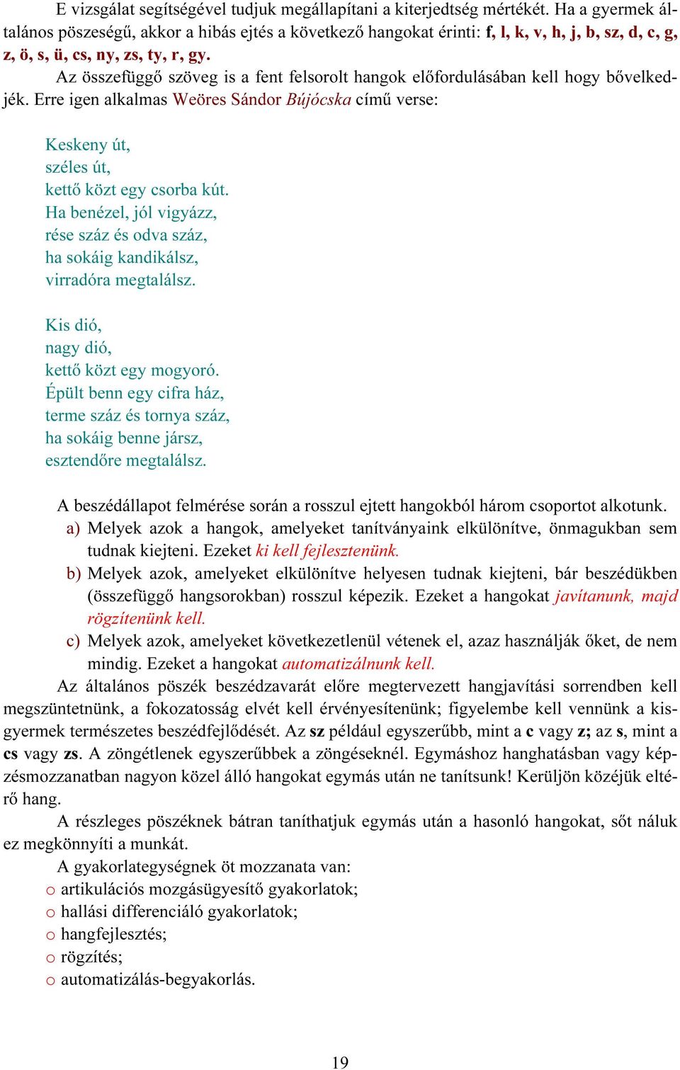 Az összefüggő szöveg is a fent felsorolt hangok előfordulásában kell hogy bővelkedjék. Erre igen alkalmas Weöres Sándor Bújócska című verse: Keskeny út, széles út, kettő közt egy csorba kút.