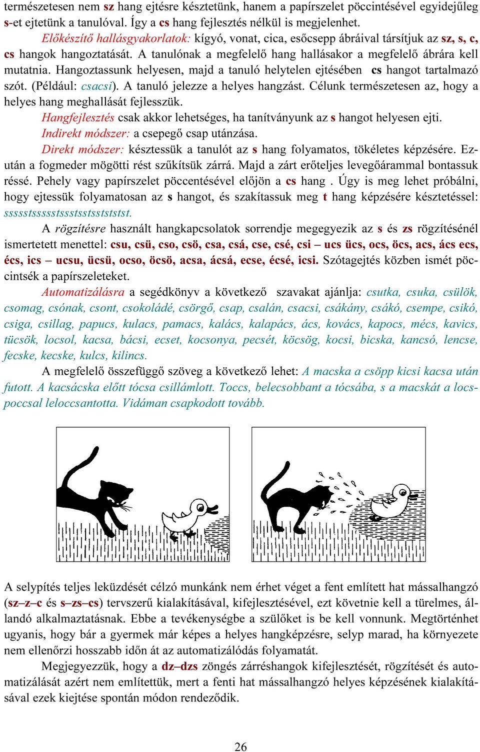 Hangoztassunk helyesen, majd a tanuló helytelen ejtésében cs hangot tartalmazó szót. (Például: csacsi). A tanuló jelezze a helyes hangzást.